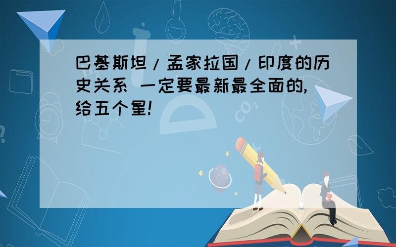 巴基斯坦/孟家拉国/印度的历史关系 一定要最新最全面的,给五个星!