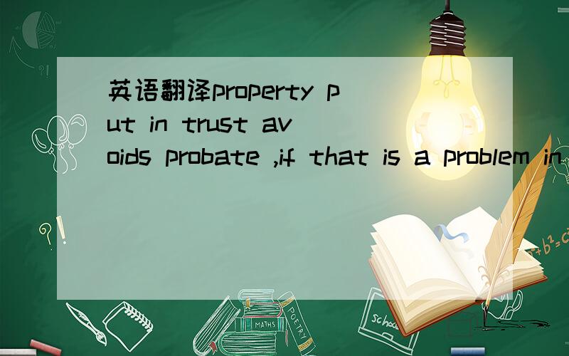 英语翻译property put in trust avoids probate ,if that is a problem in your state.the morden family mix .put multiply marriages ,children and stepchildren into the brew and steam can rise .but her will leaves everything to the children of her own