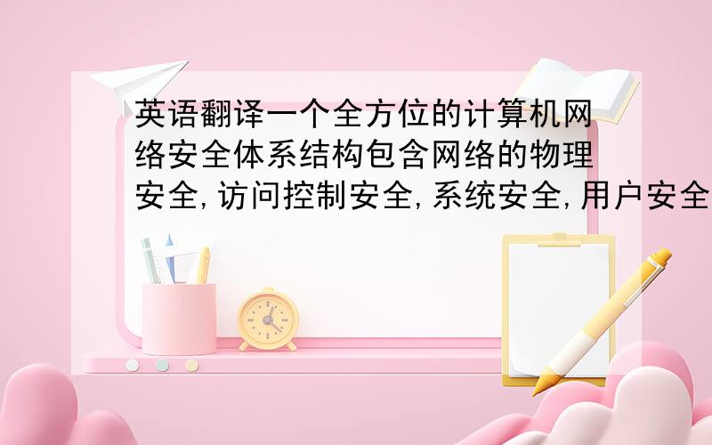 英语翻译一个全方位的计算机网络安全体系结构包含网络的物理安全,访问控制安全,系统安全,用户安全,信息加密,安全传输和管理安全等.充分利用各种先进的主机安全技术,身份认证技术,访