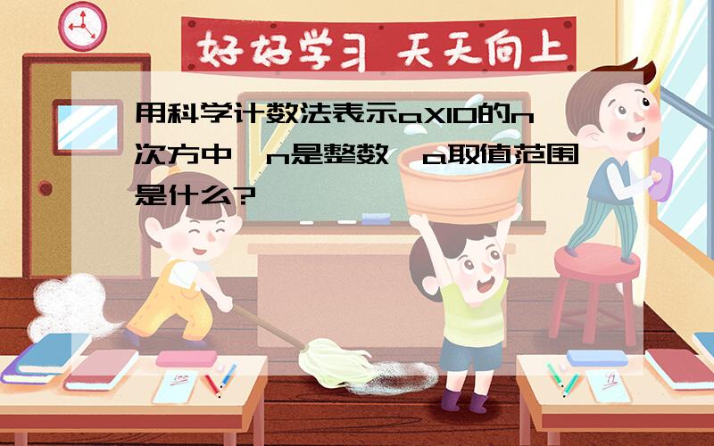 用科学计数法表示aX10的n次方中,n是整数,a取值范围是什么?