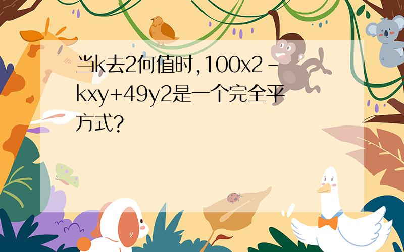 当k去2何值时,100x2-kxy+49y2是一个完全平方式?