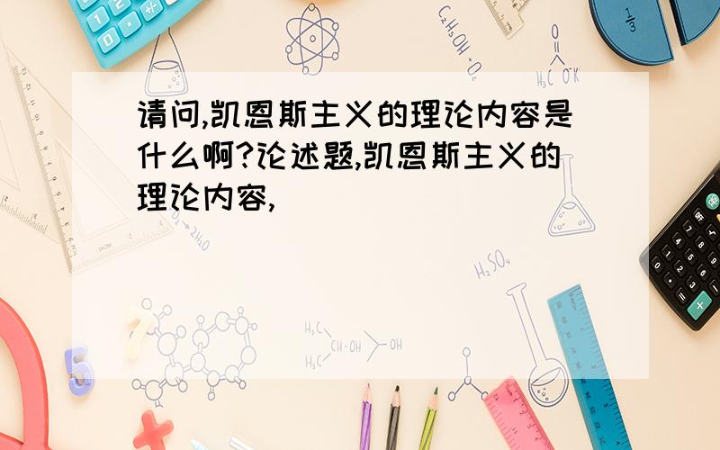 请问,凯恩斯主义的理论内容是什么啊?论述题,凯恩斯主义的理论内容,