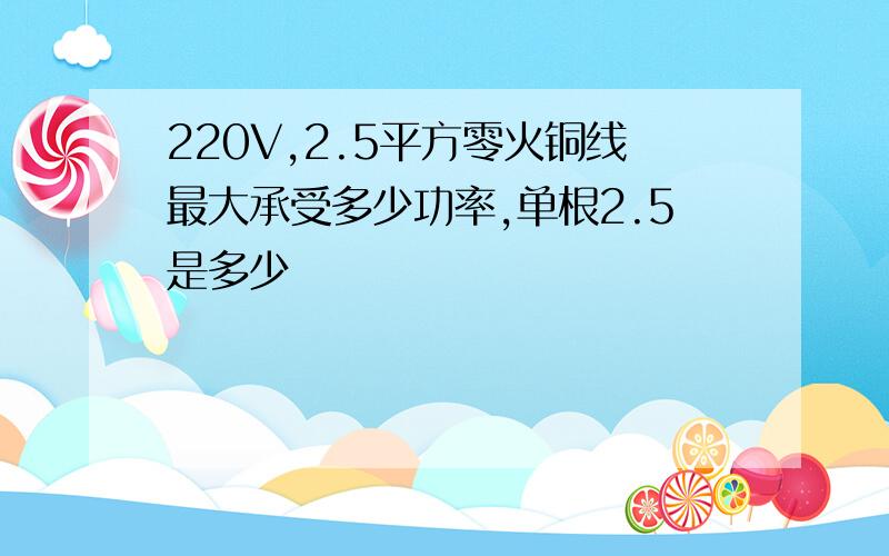 220V,2.5平方零火铜线最大承受多少功率,单根2.5是多少