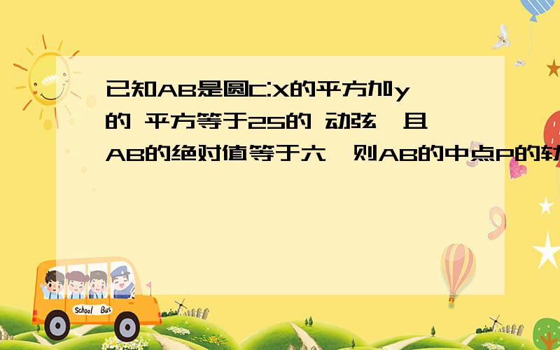 已知AB是圆C:X的平方加y的 平方等于25的 动弦,且AB的绝对值等于六,则AB的中点P的轨迹方程是1:六分之π 2：四分之π 3：三分之π 4：二分之π