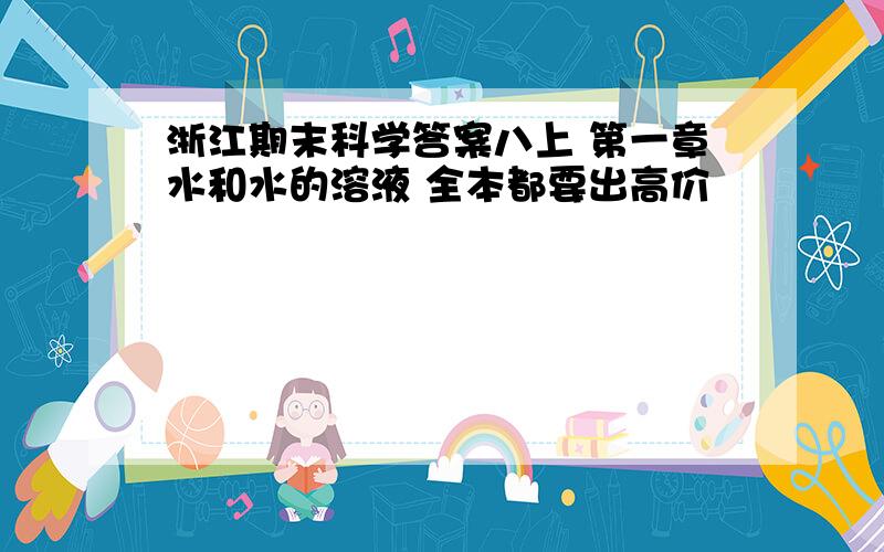 浙江期末科学答案八上 第一章水和水的溶液 全本都要出高价