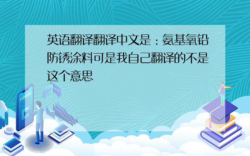 英语翻译翻译中文是：氨基氧铅防锈涂料可是我自己翻译的不是这个意思