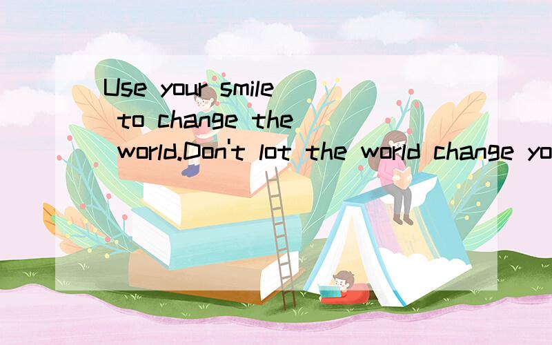 Use your smile to change the world.Don't lot the world change your smile