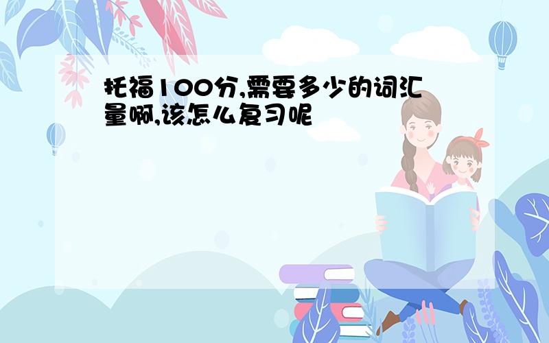 托福100分,需要多少的词汇量啊,该怎么复习呢