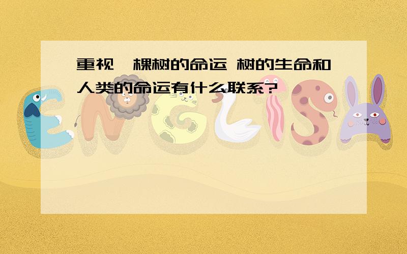 重视一棵树的命运 树的生命和人类的命运有什么联系?