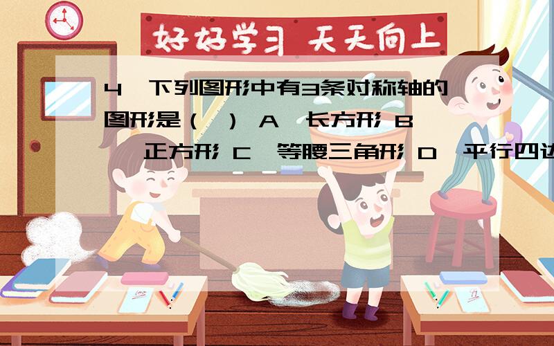 4、下列图形中有3条对称轴的图形是（ ） A、长方形 B、 正方形 C、等腰三角形 D、平行四边形