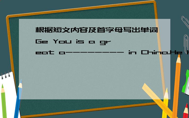 根据短文内容及首字母写出单词Ge You is a great a-------- in China.He has many m------.His new movie is 