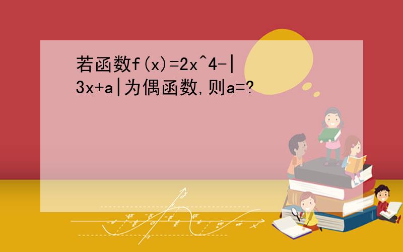 若函数f(x)=2x^4-|3x+a|为偶函数,则a=?