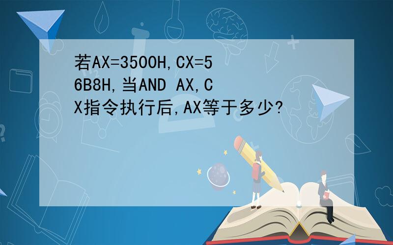 若AX=3500H,CX=56B8H,当AND AX,CX指令执行后,AX等于多少?