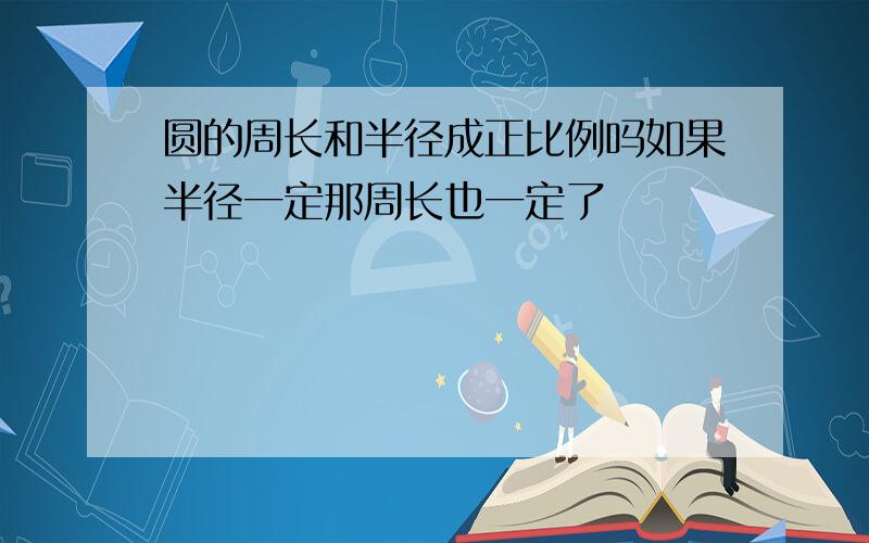 圆的周长和半径成正比例吗如果半径一定那周长也一定了