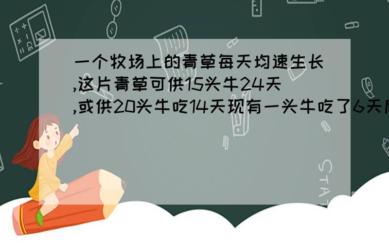 一个牧场上的青草每天均速生长,这片青草可供15头牛24天,或供20头牛吃14天现有一头牛吃了6天后卖掉2头,余下的牛又吃了3天将草吃完.这群牛原有多少头?