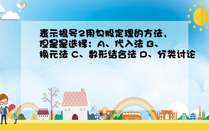 表示根号2用勾股定理的方法，但是是选择：A、代入法 B、换元法 C、数形结合法 D、分类讨论