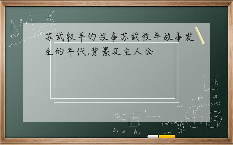 苏武牧羊的故事苏武牧羊故事发生的年代,背景及主人公