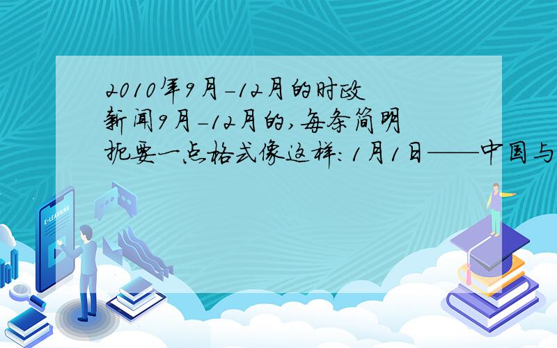 2010年9月-12月的时政新闻9月-12月的,每条简明扼要一点格式像这样：1月1日——中国与东盟FTA（自由贸易协定）正式生效.这标志着中国—东盟自由贸易区正式启动.