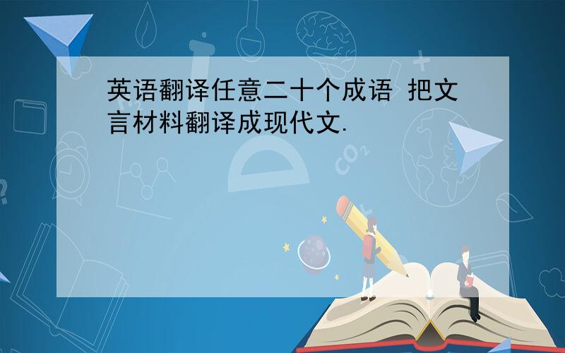 英语翻译任意二十个成语 把文言材料翻译成现代文.