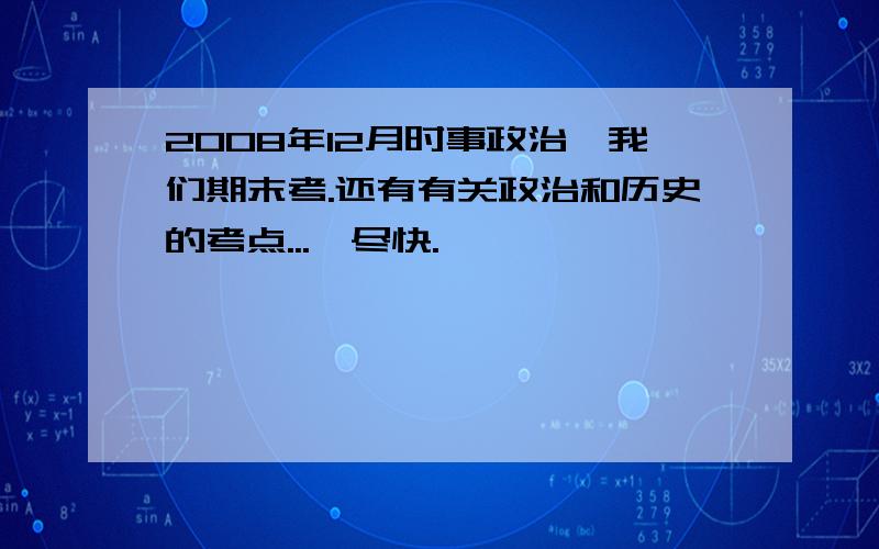 2008年12月时事政治,我们期末考.还有有关政治和历史的考点...,尽快.