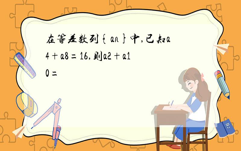 在等差数列{an}中,已知a4+a8=16,则a2+a10=