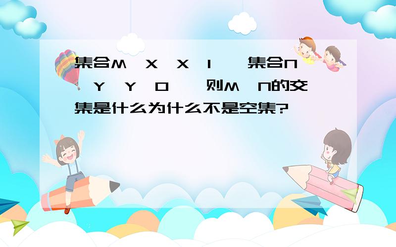 集合M{X,X＜1},集合N{Y,Y＞0},则M,N的交集是什么为什么不是空集?