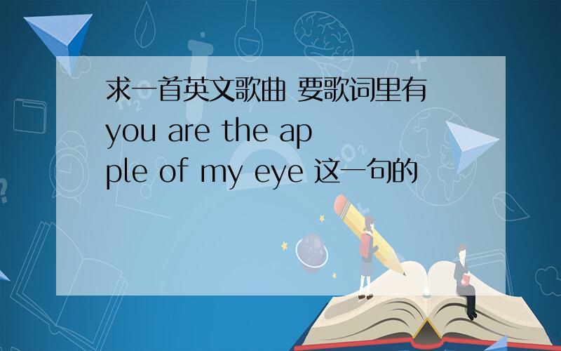 求一首英文歌曲 要歌词里有 you are the apple of my eye 这一句的