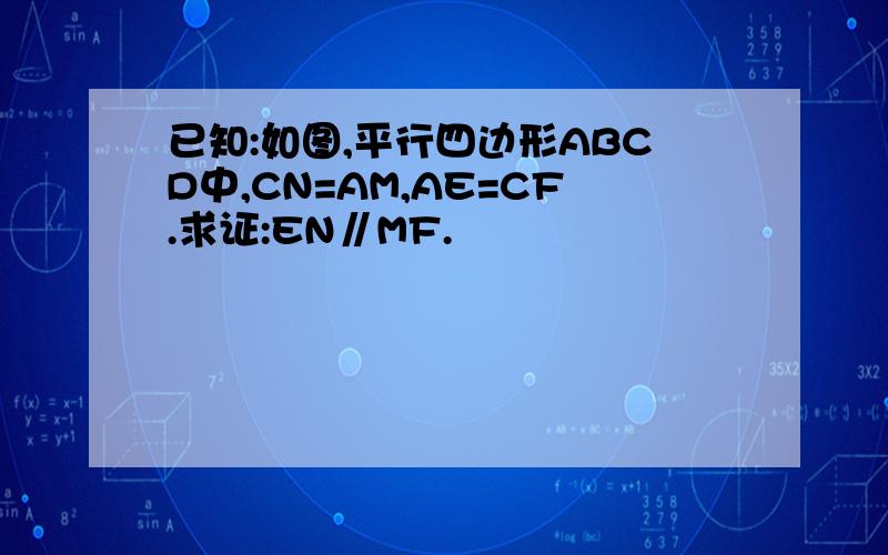 已知:如图,平行四边形ABCD中,CN=AM,AE=CF.求证:EN∥MF.