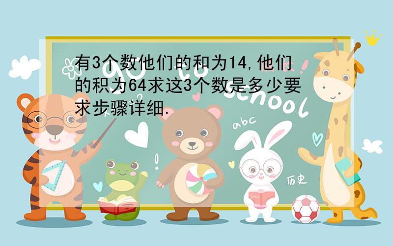 有3个数他们的和为14,他们的积为64求这3个数是多少要求步骤详细.