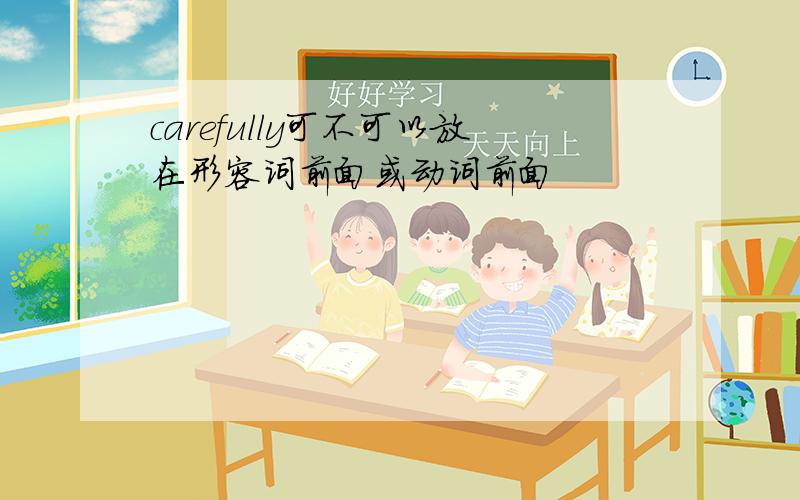 carefully可不可以放在形容词前面或动词前面