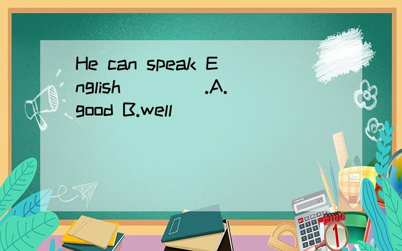 He can speak English ____.A.good B.well