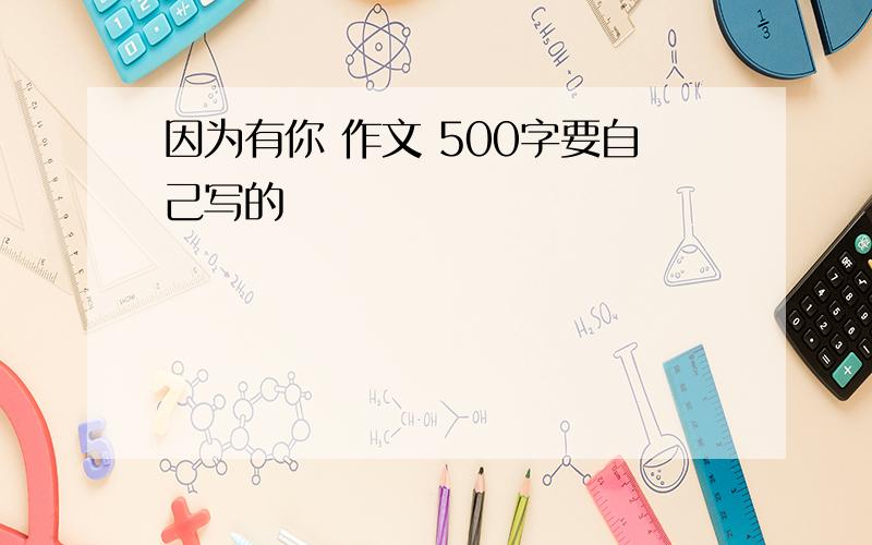 因为有你 作文 500字要自己写的