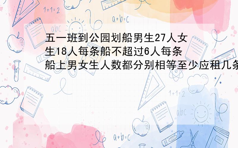 五一班到公园划船男生27人女生18人每条船不超过6人每条船上男女生人数都分别相等至少应租几条船