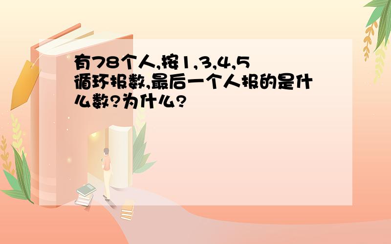 有78个人,按1,3,4,5循环报数,最后一个人报的是什么数?为什么?