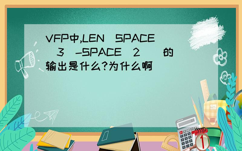 VFP中,LEN(SPACE(3)-SPACE(2))的输出是什么?为什么啊