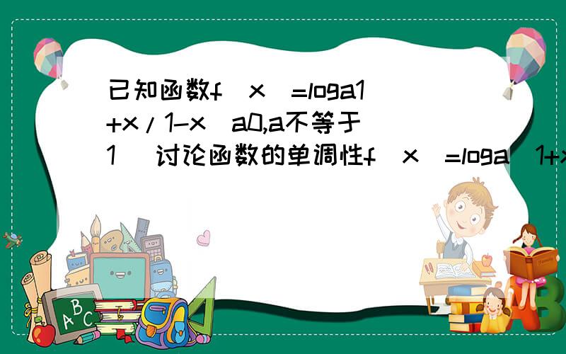 已知函数f(x)=loga1+x/1-x(a0,a不等于1) 讨论函数的单调性f（x）=loga（1+x)/(1-x)(a>0.a≠1)