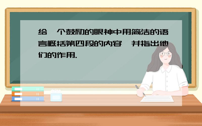 给一个鼓励的眼神中用简洁的语言概括第四段的内容,并指出他们的作用.