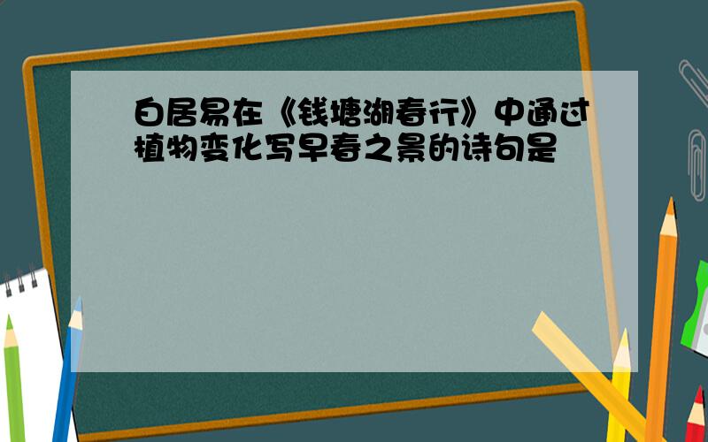 白居易在《钱塘湖春行》中通过植物变化写早春之景的诗句是