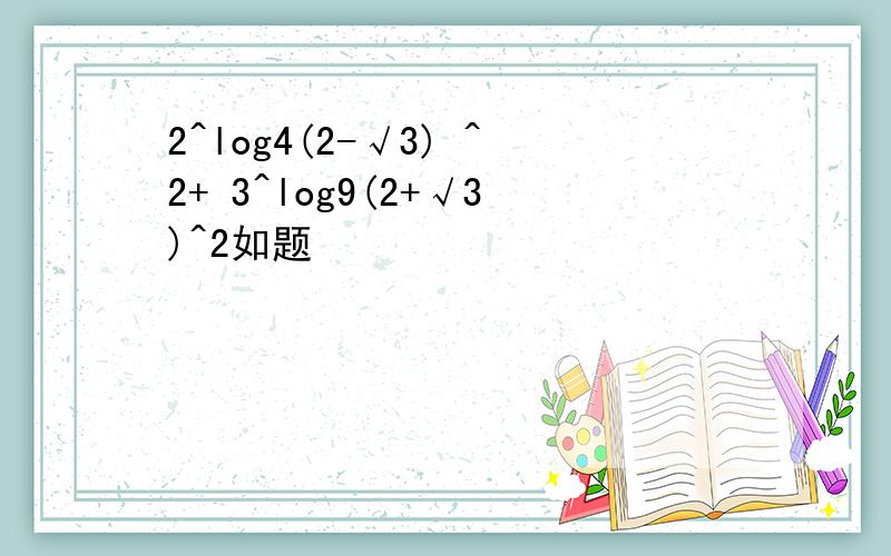 2^log4(2-√3) ^2+ 3^log9(2+√3)^2如题