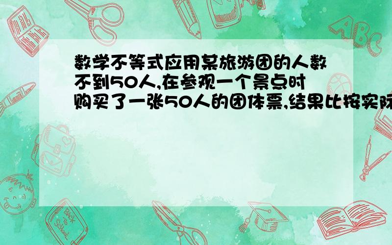 数学不等式应用某旅游团的人数不到50人,在参观一个景点时购买了一张50人的团体票,结果比按实际人数购买的个人票省钱.这个景点的个人票票价是10元/人,团体票则打八折.这个旅游团可能有