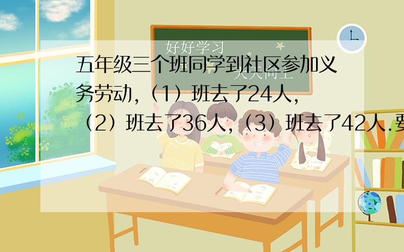 五年级三个班同学到社区参加义务劳动,（1）班去了24人,（2）班去了36人,（3）班去了42人.要把他们分人数相等的若干小组,但各班同学不能打乱,最多每个小组多少人?每班各可以分几组?