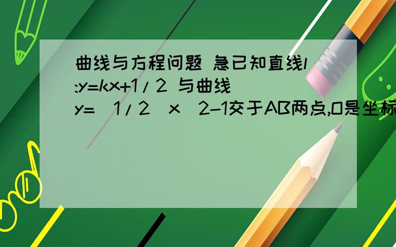 曲线与方程问题 急已知直线l:y=kx+1/2 与曲线 y=(1/2)x^2-1交于AB两点,O是坐标原点,求三角形AOB面积的最大值