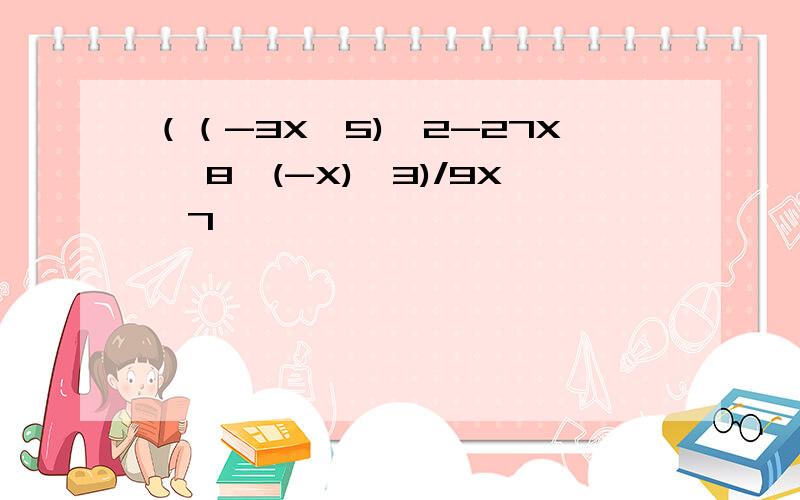 （（-3X^5)^2-27X ^8*(-X)^3)/9X^7