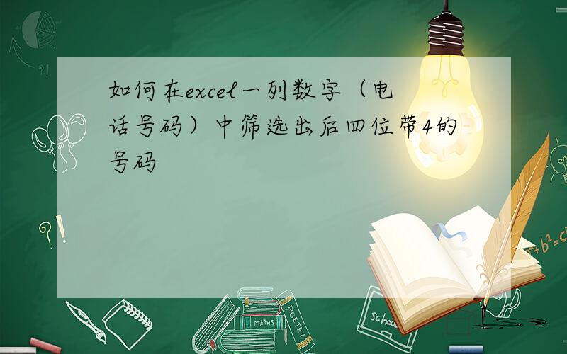 如何在excel一列数字（电话号码）中筛选出后四位带4的号码