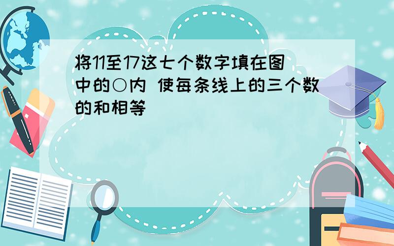 将11至17这七个数字填在图中的○内 使每条线上的三个数的和相等