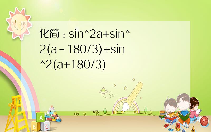 化简：sin^2a+sin^2(a-180/3)+sin^2(a+180/3)