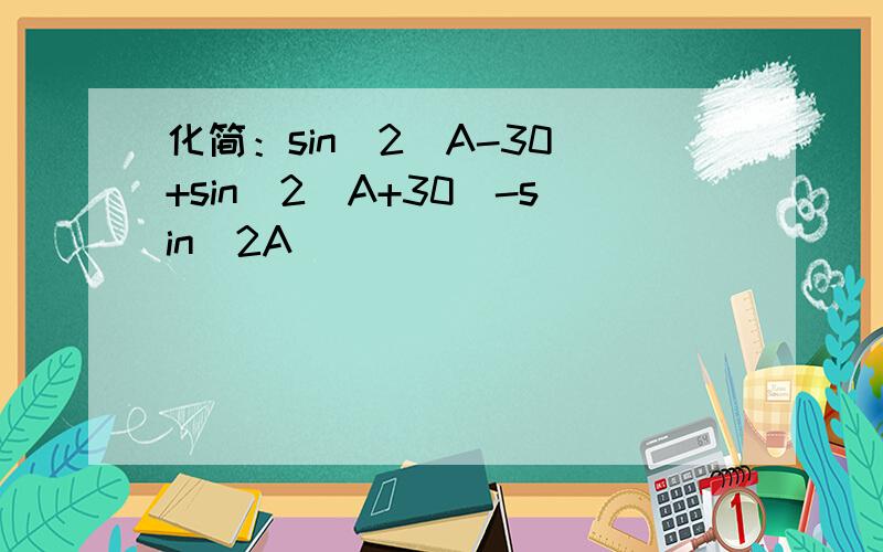 化简：sin^2(A-30)+sin^2(A+30)-sin^2A