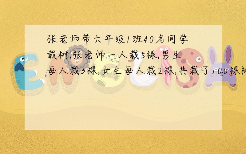 张老师带六年级1班40名同学载树,张老师一人栽5棵,男生每人栽3棵,女生每人栽2棵,共栽了100棵树.问有男生几名,女生几名?