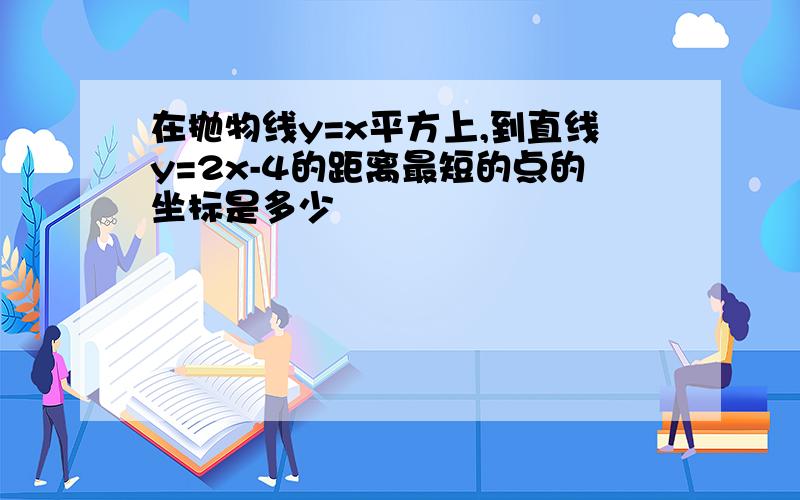 在抛物线y=x平方上,到直线y=2x-4的距离最短的点的坐标是多少