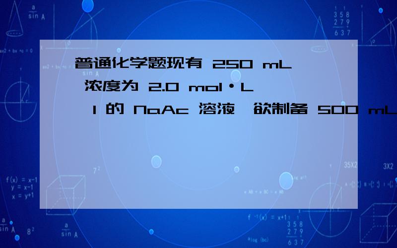 普通化学题现有 250 mL 浓度为 2.0 mol·L―1 的 NaAc 溶液,欲制备 500 mL pH 值为 5.0 的缓 冲溶液,现有 250 mL 浓度为 2.0 mol·L―1 的 NaAc 溶液,欲制备 500 mL pH 值为 5.0 的缓 冲溶液,需要 6.0 mol·L―1 的 HAc